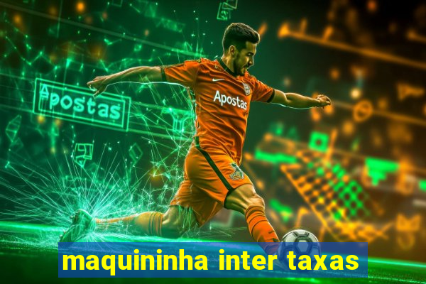 maquininha inter taxas